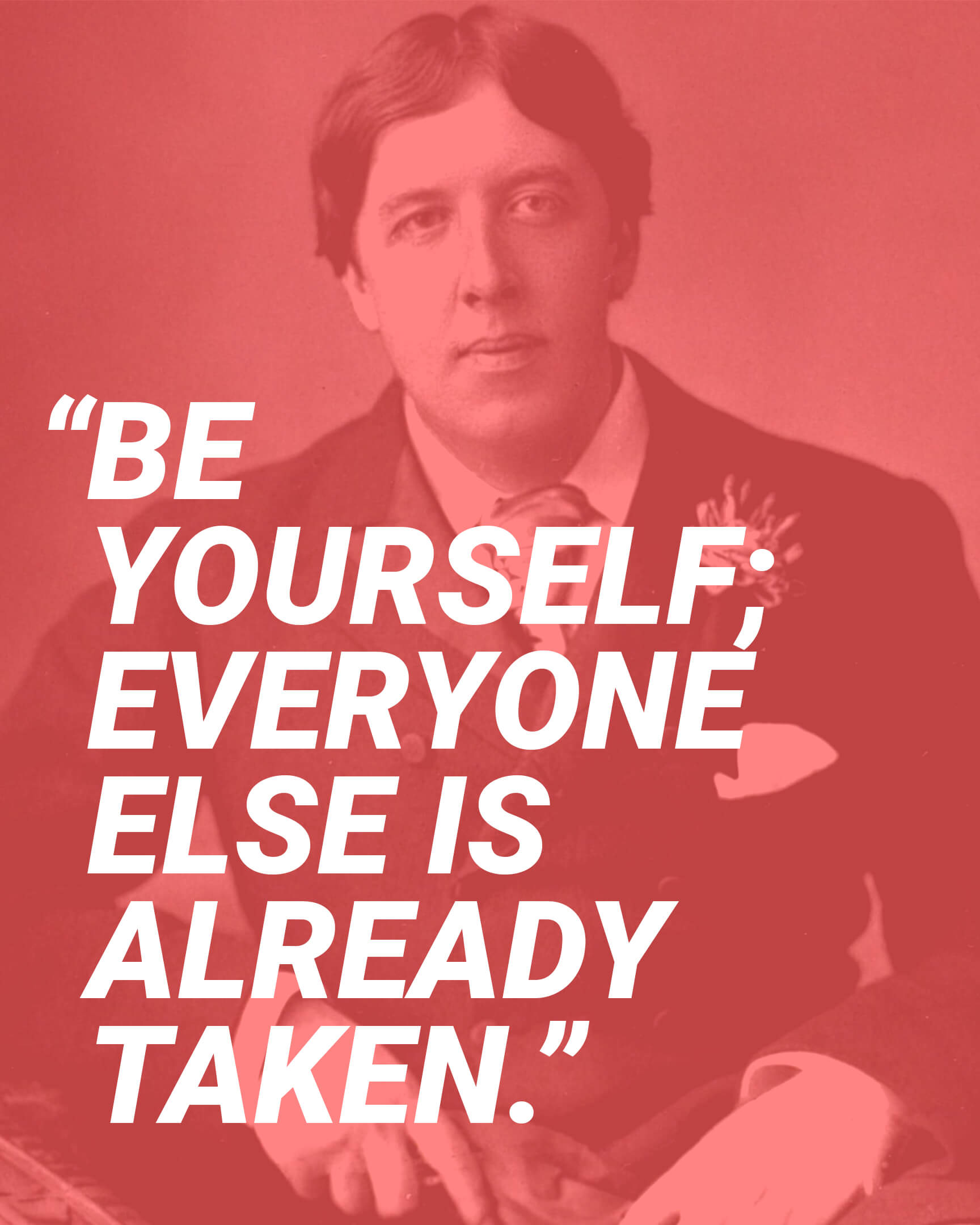 Be yourself; everyone else is already taken. 